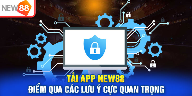 Tải app New88 - Điểm qua các lưu ý cực quan trọng 