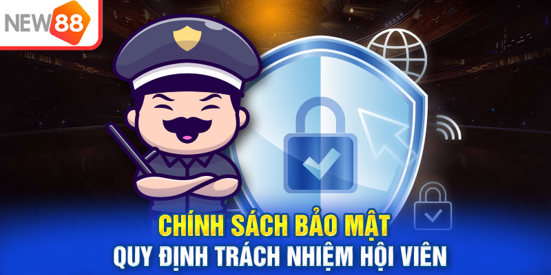 Chính sách bảo mật quy định trách nhiệm hội viên