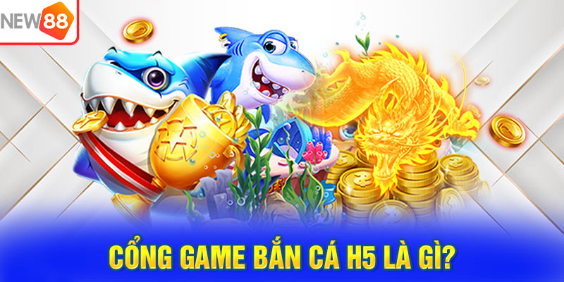 Cổng game Bắn cá H5 là gì?