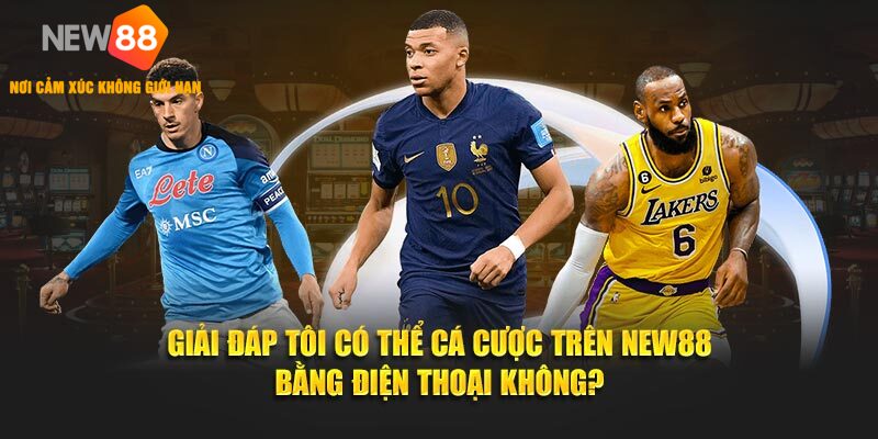 Giải đáp tôi có thể cá cược trên NEW88 bằng điện thoại không?