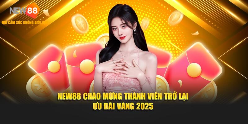 NEW88 Chào Mừng Thành Viên Trở Lại - Ưu Đãi Vàng 2025